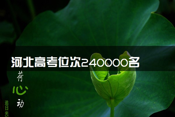 河北高考位次240000名左右报什么大学好（2025年参考）