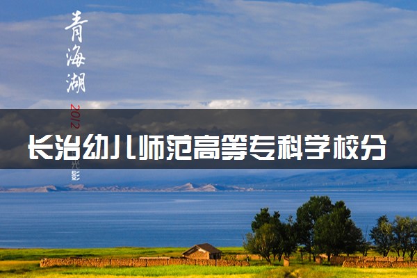 长治幼儿师范高等专科学校分省招生人数及招生专业2025年招生计划参考