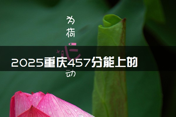 2025重庆457分能上的大学有哪些 可以报考院校名单