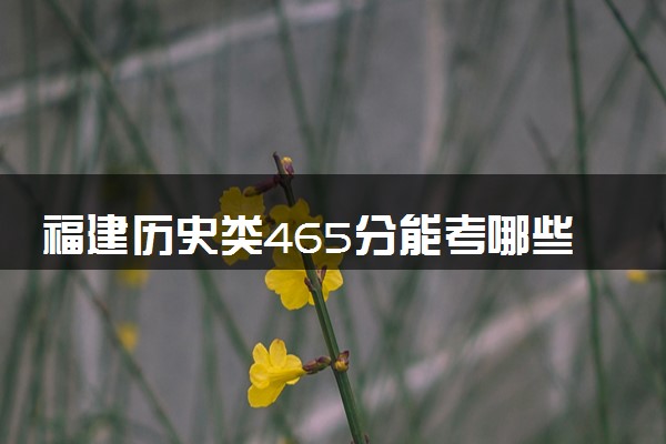 福建历史类465分能考哪些大学 2025考生稳上的大学名单