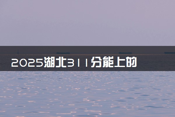 2025湖北311分能上的大学有哪些 可以报考院校名单