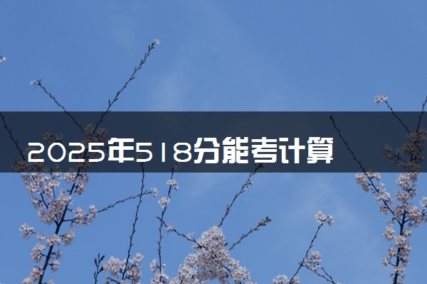 2025年518分能考计算机科学与技术专业吗 518分计算机科学与技术专业大学推荐