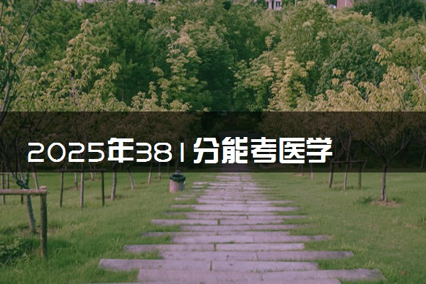 2025年381分能考医学检验技术专业吗 381分医学检验技术专业大学推荐