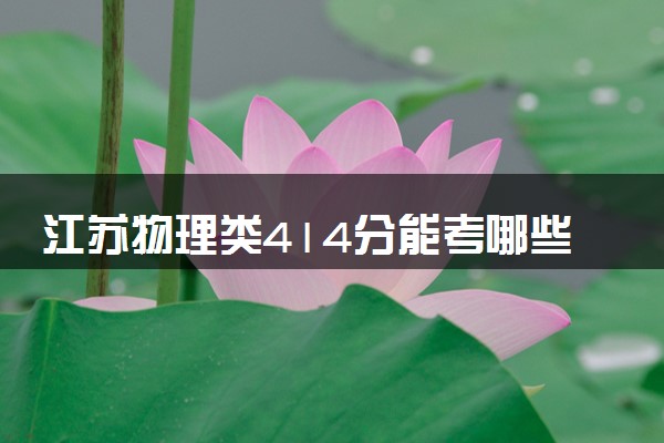 江苏物理类414分能考哪些大学 2025考生稳上的大学名单
