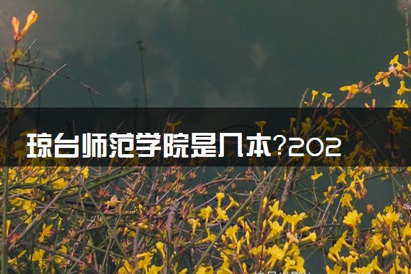 琼台师范学院是几本？2025年各省录取分数线预测及报考建议