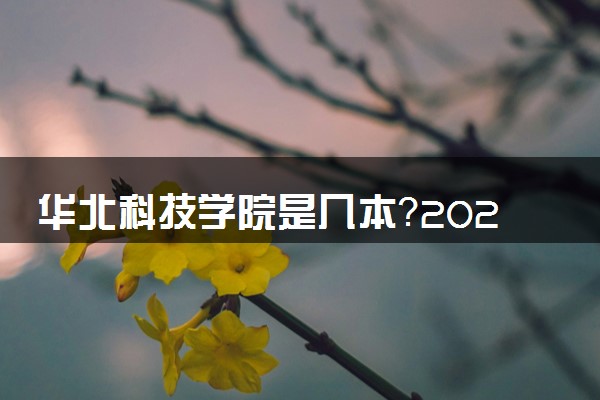 华北科技学院是几本？2025年各省录取分数线预测及报考建议