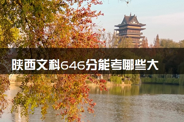陕西文科646分能考哪些大学 2025考生稳上的大学名单