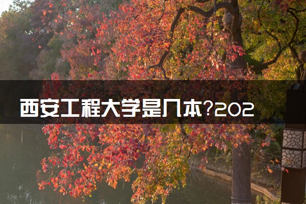 西安工程大学是几本？2025年各省录取分数线预测及报考建议