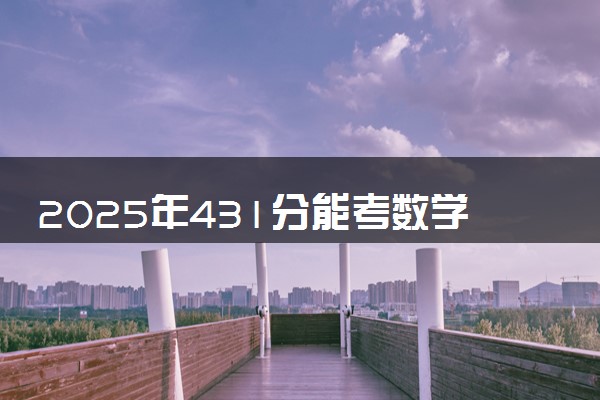 2025年431分能考数学与应用数学专业吗 431分数学与应用数学专业大学推荐