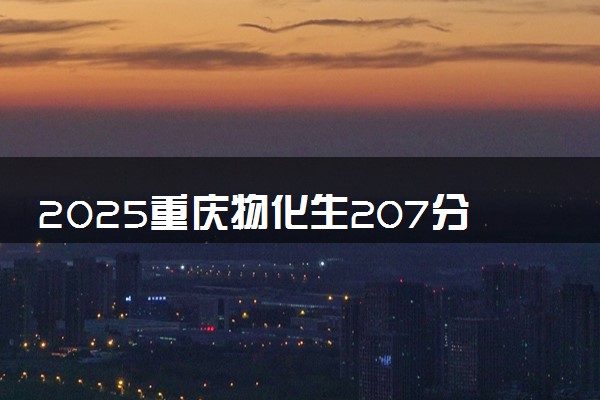 2025重庆物化生207分左右能上什么大学 可以报考的院校名单