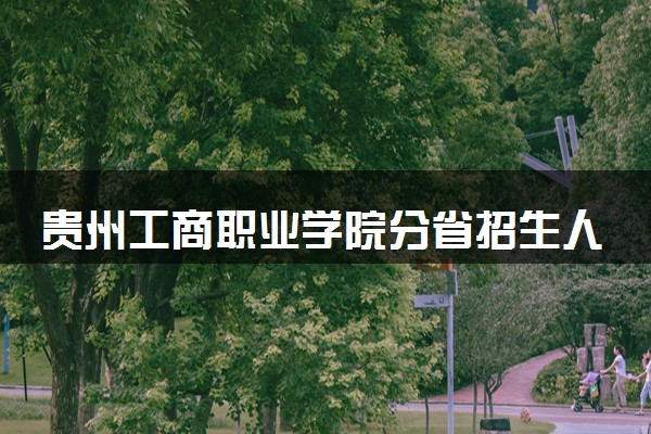 贵州工商职业学院分省招生人数及招生专业2025年招生计划参考