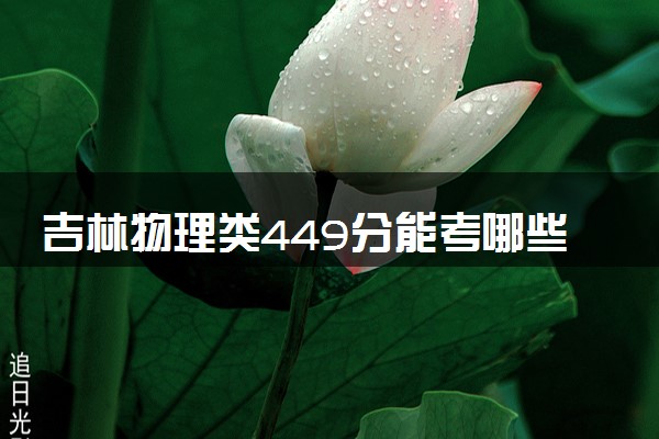 吉林物理类449分能考哪些大学 2025考生稳上的大学名单
