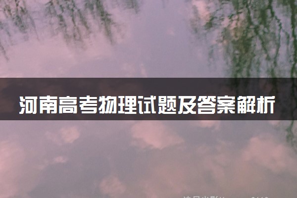 河南高考物理试题及答案解析（2025考后更新）