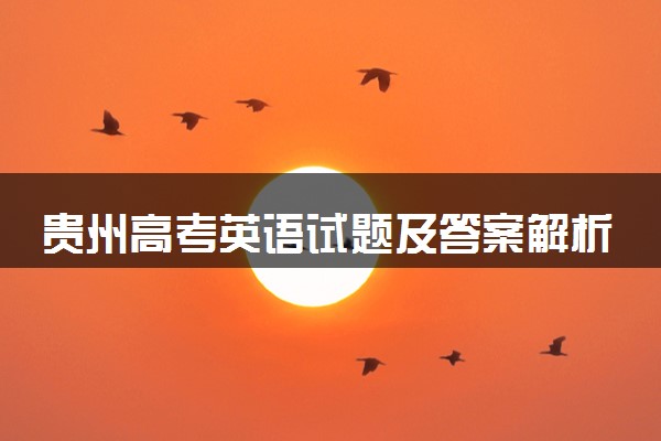 贵州高考英语试题及答案解析（2025考后更新）