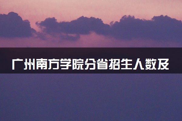 广州南方学院分省招生人数及招生专业2025年招生计划参考