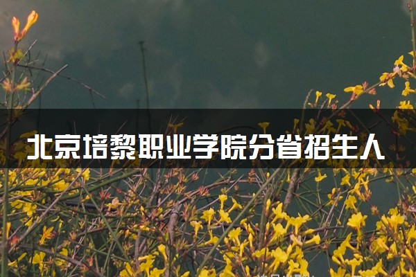 北京培黎职业学院分省招生人数及招生专业2025年招生计划参考