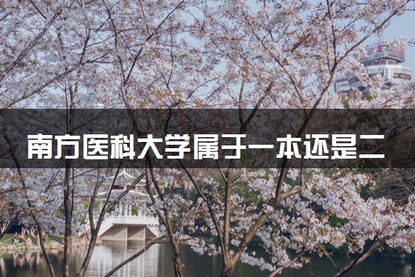 南方医科大学属于一本还是二本？2025年报考建议及分数线预测
