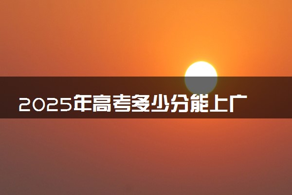 2025年高考多少分能上广州工程技术职业学院？预测各省份录取分数线（附2024年数据及报考指南）