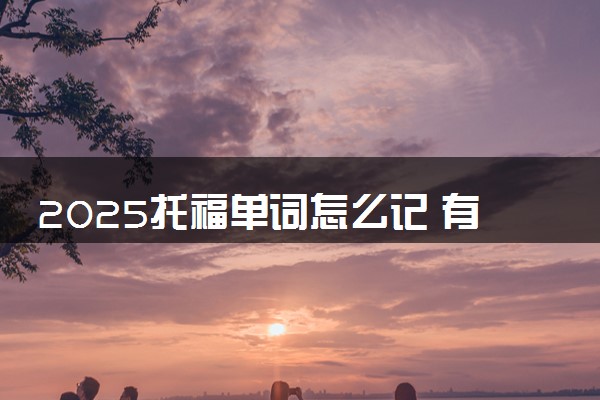 2025托福单词怎么记 有什么方法