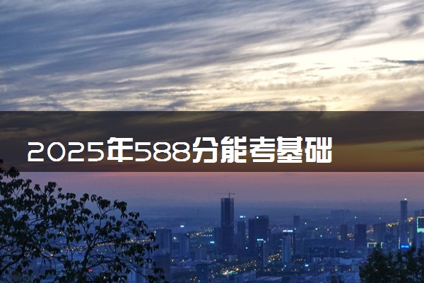 2025年588分能考基础医学专业吗 588分基础医学专业大学推荐
