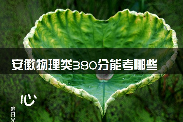 安徽物理类380分能考哪些大学 2025考生稳上的大学名单