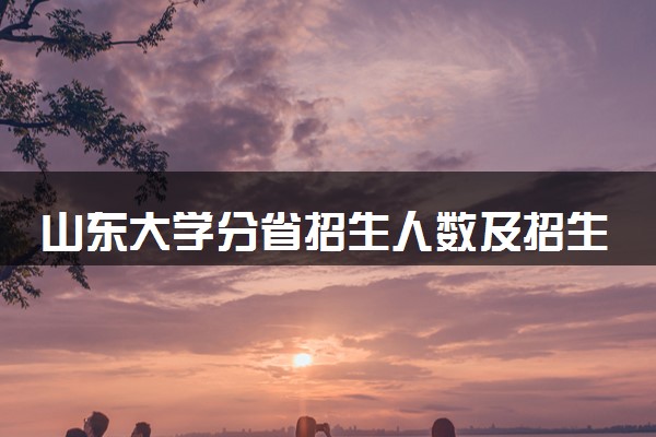 山东大学分省招生人数及招生专业2025年招生计划参考