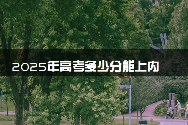 2025年高考多少分能上内蒙古民族大学？预测各省份录取分数线（附2024年数据及报考指南）