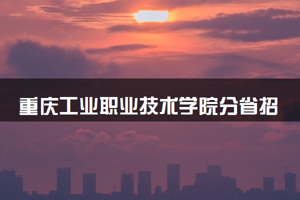 重庆工业职业技术学院分省招生人数及招生专业2025年招生计划参考