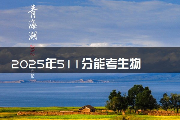 2025年511分能考生物工程专业吗 511分生物工程专业大学推荐