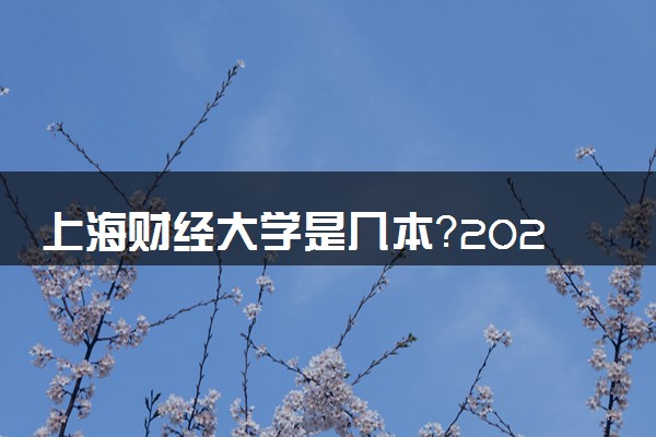 上海财经大学是几本？2025年高考多少分能上及报考建议