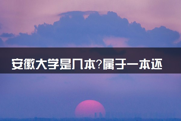 安徽大学是几本？属于一本还是二本？2025年分数线预测及报考建议