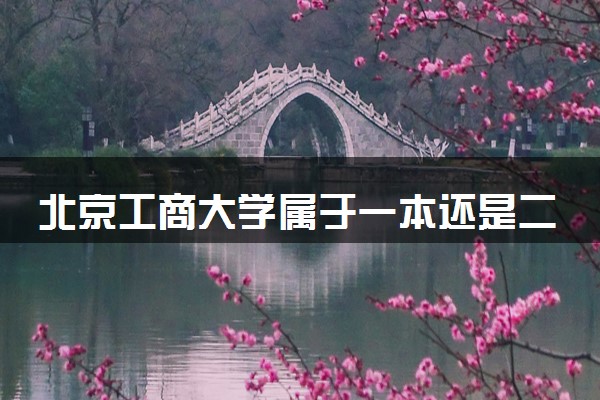 北京工商大学属于一本还是二本？2025年报考建议及分数线预测