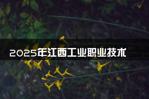 2025年江西工业职业技术学院多少分能考上 最低分及位次