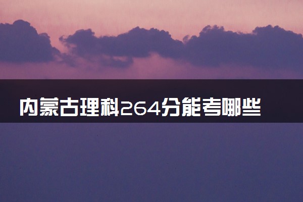 内蒙古理科264分能考哪些大学 2025考生稳上的大学名单
