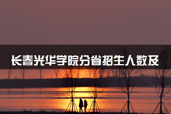 长春光华学院分省招生人数及招生专业2025年招生计划参考