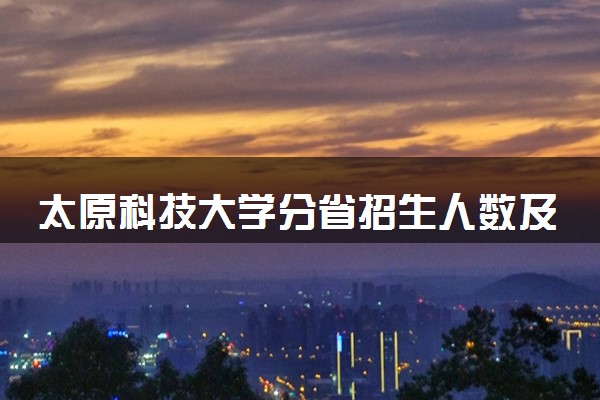 太原科技大学分省招生人数及招生专业2025年招生计划参考