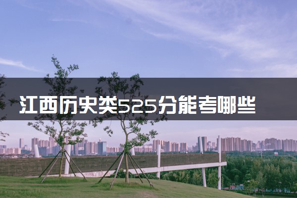 江西历史类525分能考哪些大学 2025考生稳上的大学名单
