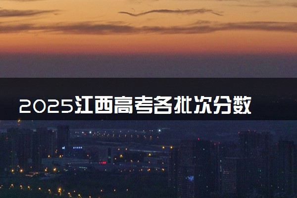 2025江西高考各批次分数线预测 附最低录取分预估