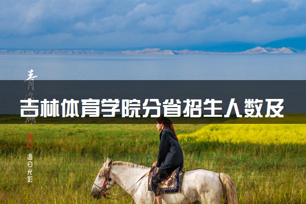 吉林体育学院分省招生人数及招生专业2025年招生计划参考