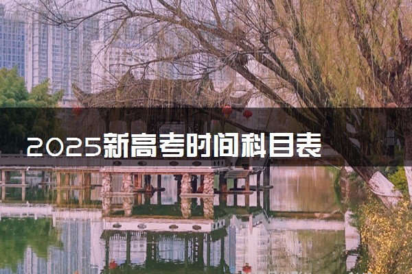 2025新高考时间科目表 31个省份高考时间汇总