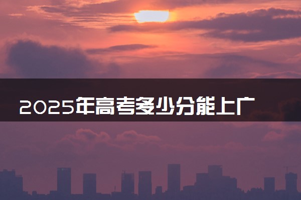 2025年高考多少分能上广州城市职业学院？预测各省份录取分数线（附2024年数据及报考指南）