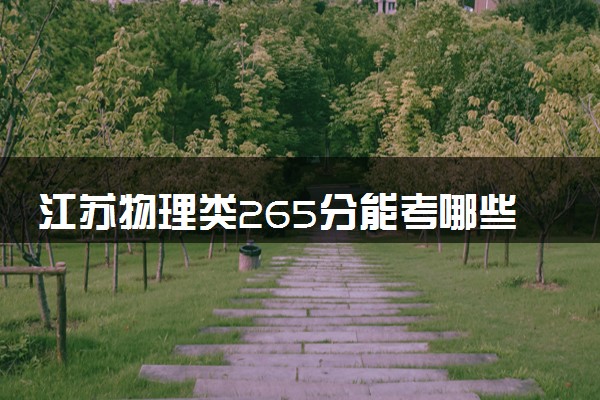 江苏物理类265分能考哪些大学 2025考生稳上的大学名单