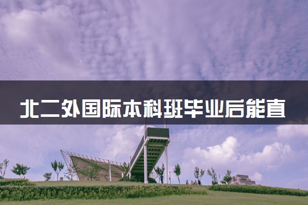 北二外国际本科班毕业后能直接出国吗 值得报考吗