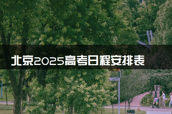 北京2025高考日程安排表 几月几号考试