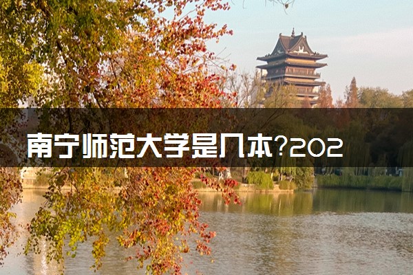 南宁师范大学是几本？2025年各省录取分数线预测及报考建议
