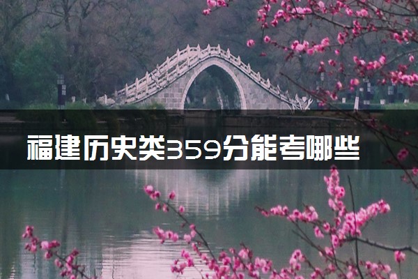 福建历史类359分能考哪些大学 2025考生稳上的大学名单