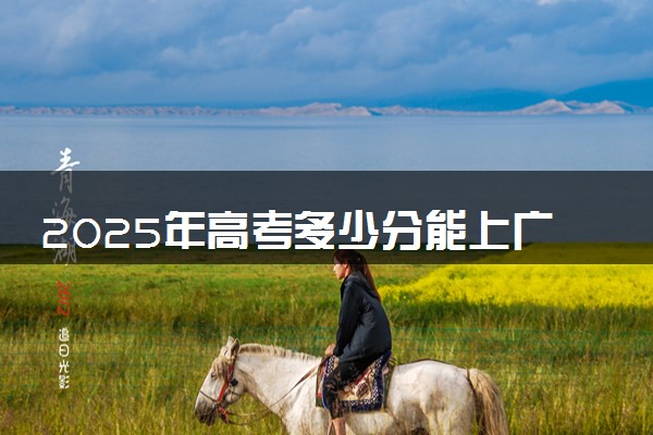 2025年高考多少分能上广东文理职业学院？预测各省份录取分数线（附2024年数据及报考指南）