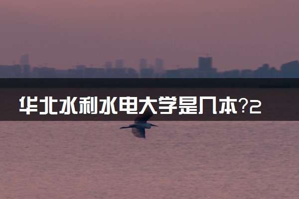 华北水利水电大学是几本？2025年高考多少分能上及报考建议