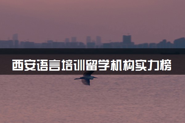 西安语言培训留学机构实力榜单