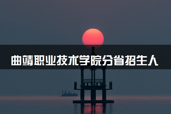 曲靖职业技术学院分省招生人数及招生专业2025年招生计划参考